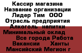 Кассир магазина › Название организации ­ Лидер Тим, ООО › Отрасль предприятия ­ Алкоголь, напитки › Минимальный оклад ­ 20 000 - Все города Работа » Вакансии   . Ханты-Мансийский,Мегион г.